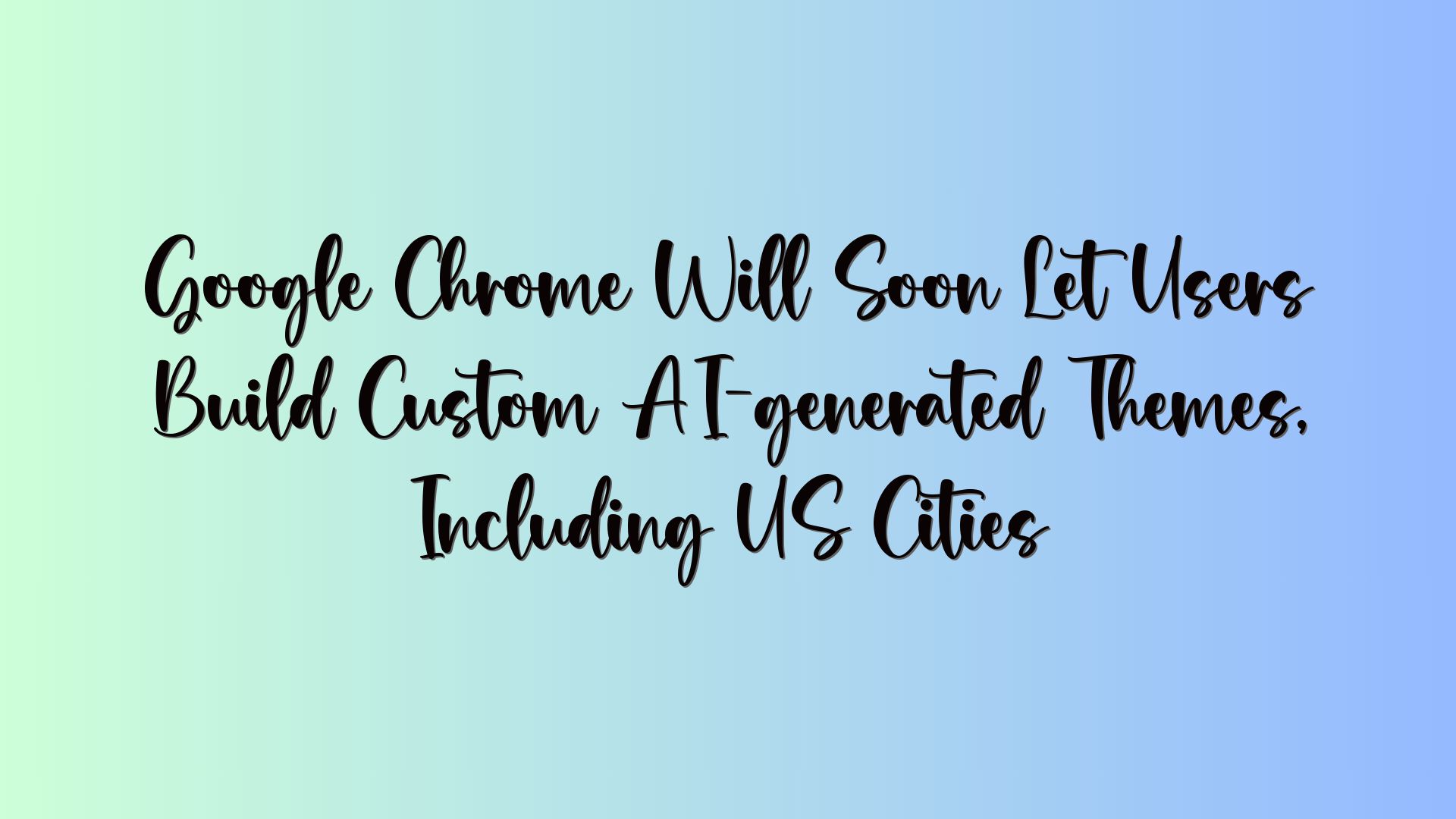 Google Chrome Will Soon Let Users Build Custom AI-generated Themes, Including US Cities
