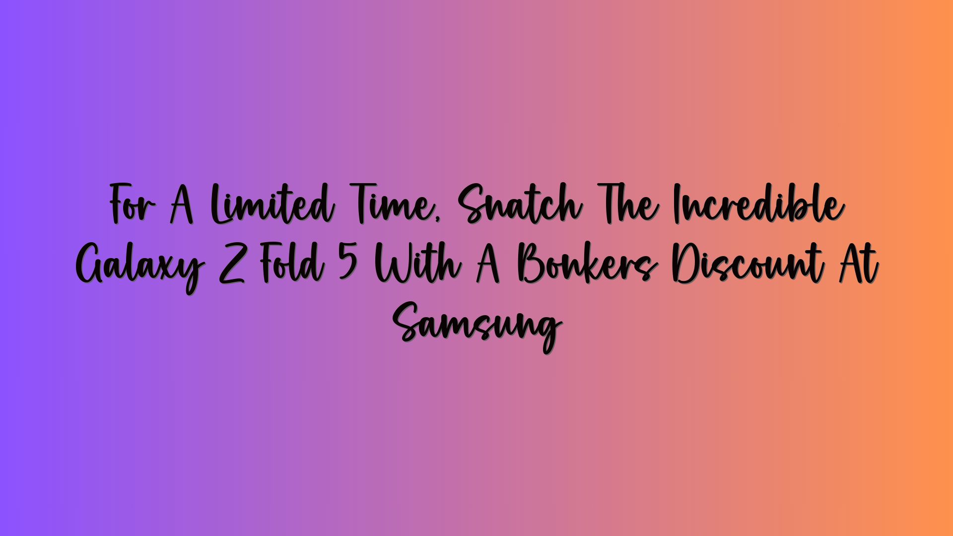 For A Limited Time, Snatch The Incredible Galaxy Z Fold 5 With A Bonkers Discount At Samsung