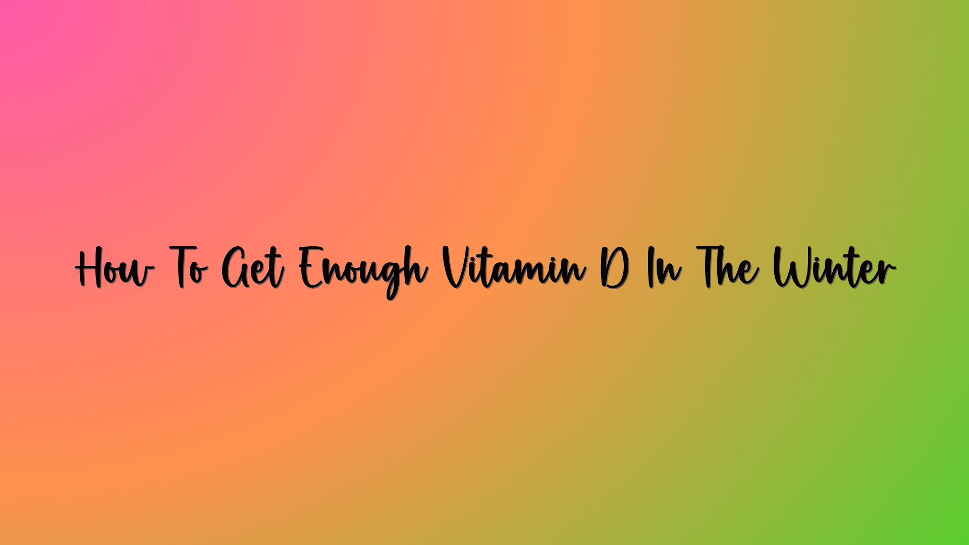 How To Get Enough Vitamin D In The Winter