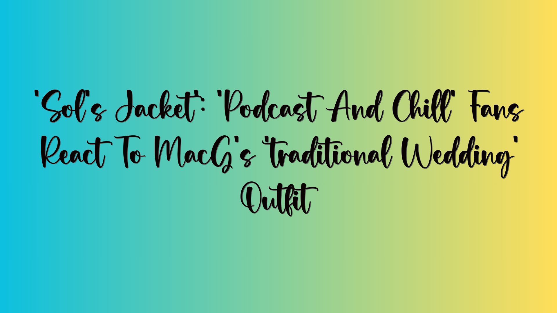 ‘Sol’s Jacket’: ‘Podcast And Chill’ Fans React To MacG’s ‘traditional Wedding’ Outfit